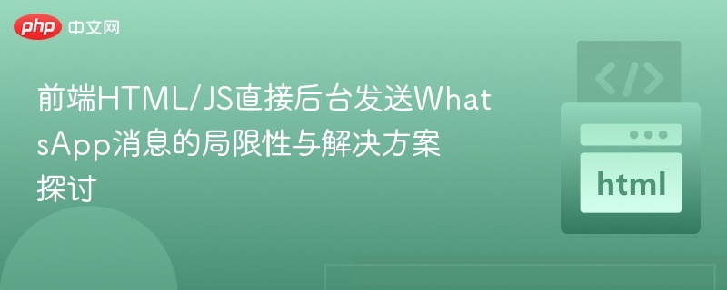 前端HTML/JS直接后台发送WhatsApp消息的局限性与解决方案探讨