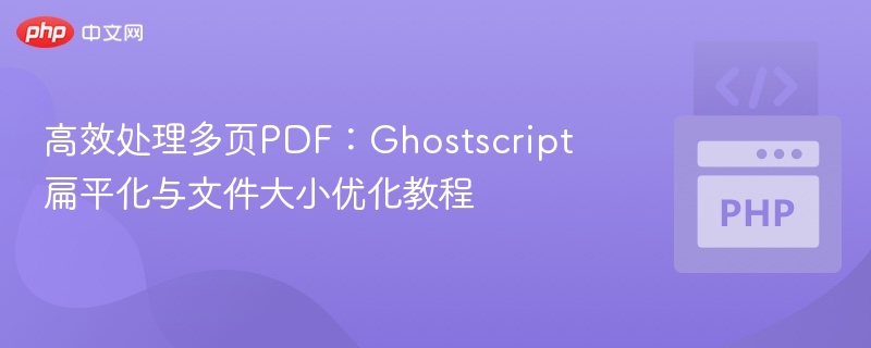 高效处理多页PDF:Ghostscript扁平化与文件大小优化教程