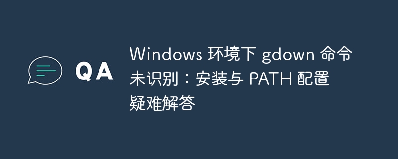 Windows 环境下 gdown 命令未识别：安装与 PATH 配置疑难解答
