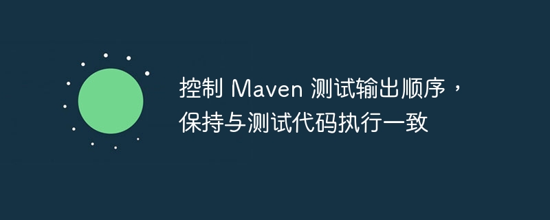 控制 Maven 测试输出顺序,保持与测试代码执行一致
