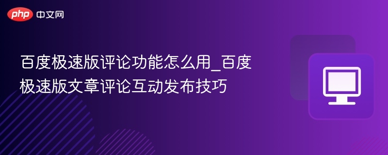 百度极速版评论功能怎么用_百度极速版文章评论互动发布技巧