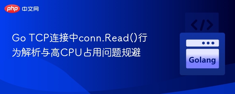 Go TCP连接中conn.Read()行为解析与高CPU占用问题规避
