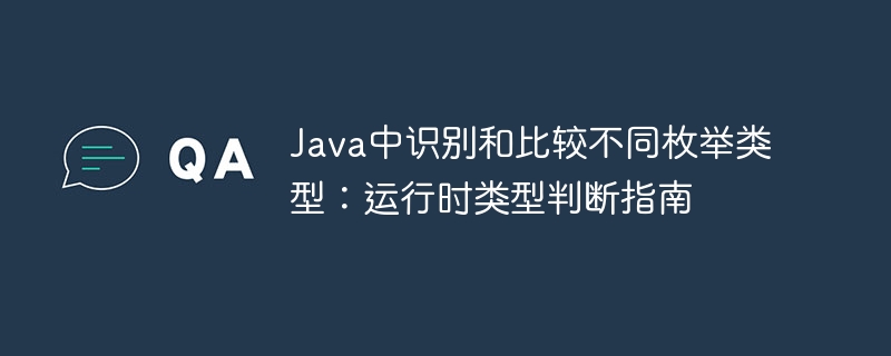 Java中识别和比较不同枚举类型：运行时类型判断指南
