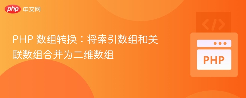 PHP 数组转换:将索引数组和关联数组合并为二维数组