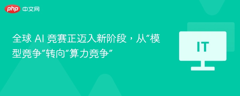 全球 AI 竞赛正迈入新阶段，从“模型竞争”转向“算力竞争”