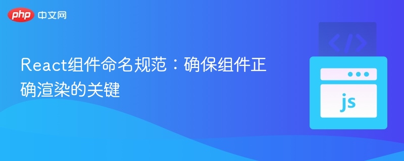 React组件命名规范：确保组件正确渲染的关键
