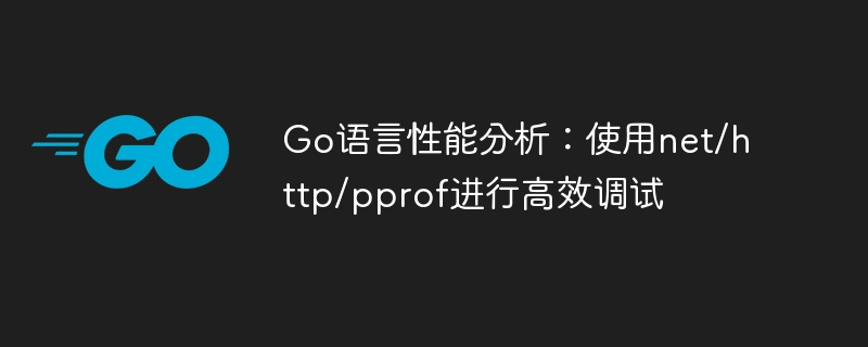 Go语言性能分析:使用net/http/pprof进行高效调试