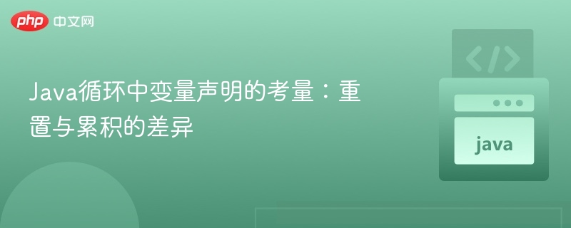 Java循环中变量声明的考量:重置与累积的差异