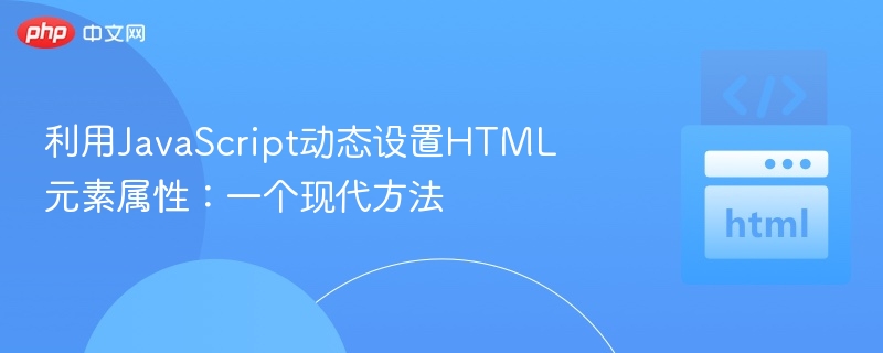 利用JavaScript动态设置HTML元素属性:一个现代方法