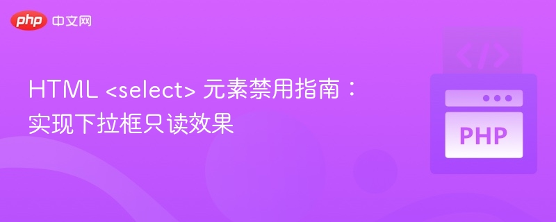HTML <select> 元素禁用指南：实现下拉框只读效果
