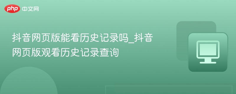 抖音网页版能看历史记录吗_抖音网页版观看历史记录查询