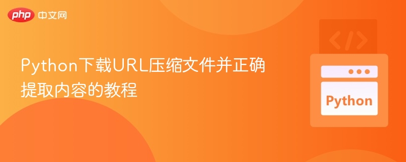 Python下载URL压缩文件并正确提取内容的教程