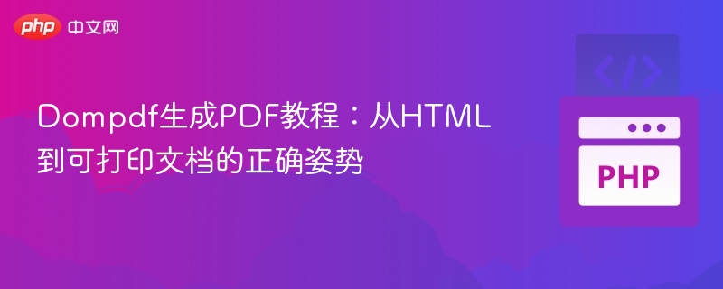 Dompdf生成PDF教程：从HTML到可打印文档的正确姿势
