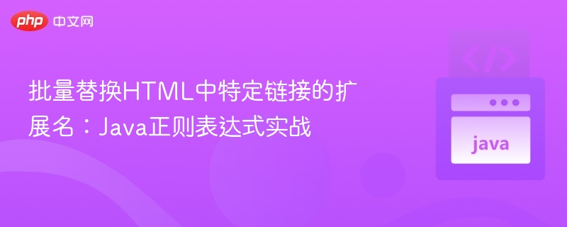 批量替换HTML中特定链接的扩展名：Java正则表达式实战