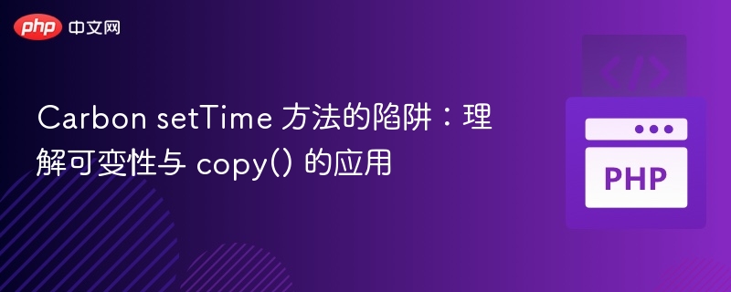 Carbon setTime 方法的陷阱：理解可变性与 copy() 的应用
