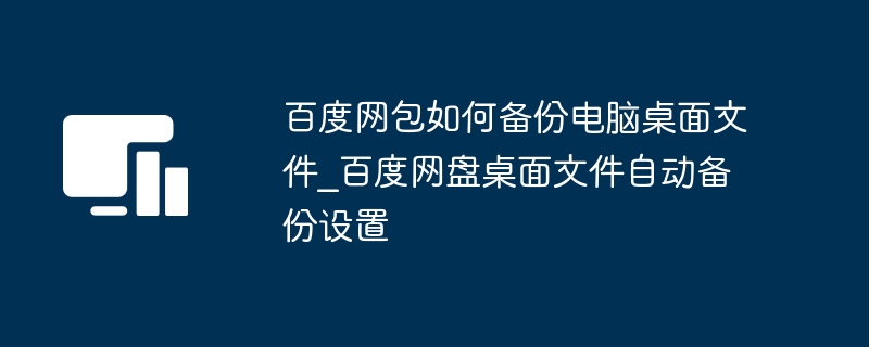 百度网包如何备份电脑桌面文件_百度网盘桌面文件自动备份设置