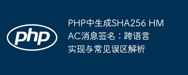 PHP中生成SHA256 HMAC消息签名：跨语言实现与常见误区解析

