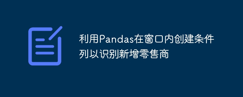 利用Pandas在窗口内创建条件列以识别新增零售商