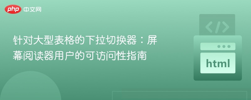 针对大型表格的下拉切换器：屏幕阅读器用户的可访问性指南