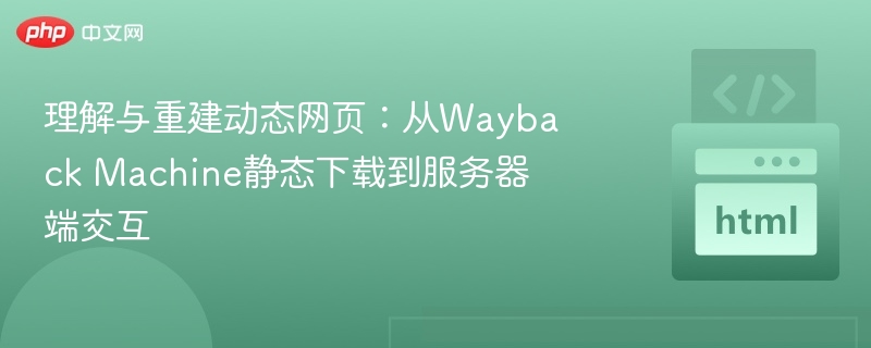 理解与重建动态网页:从Wayback Machine静态下载到服务器端交互