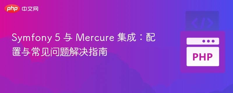 Symfony 5 与 Mercure 集成：配置与常见问题解决指南
