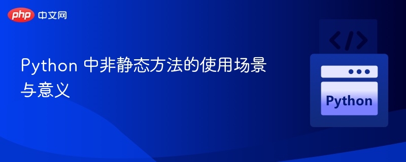 Python 中非静态方法的使用场景与意义