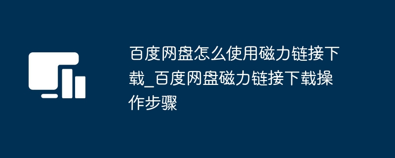 百度网盘怎么使用磁力链接下载_百度网盘磁力链接下载操作步骤