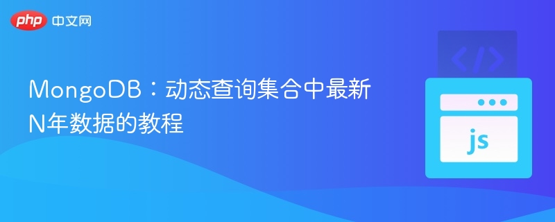 MongoDB：动态查询集合中最新N年数据的教程
