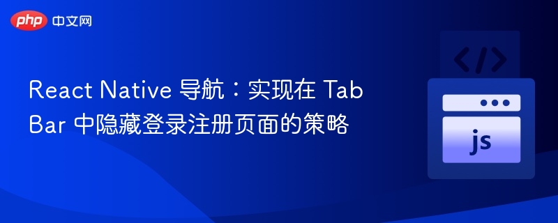 React Native 导航:实现在 TabBar 中隐藏登录注册页面的策略