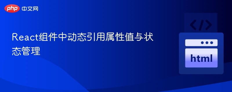 React组件中动态引用属性值与状态管理
