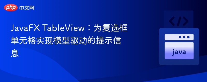JavaFX TableView：为复选框单元格实现模型驱动的提示信息