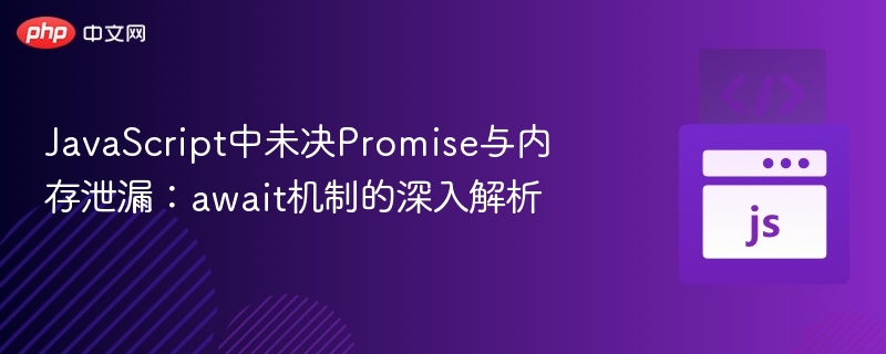 JavaScript中未决Promise与内存泄漏：await机制的深入解析