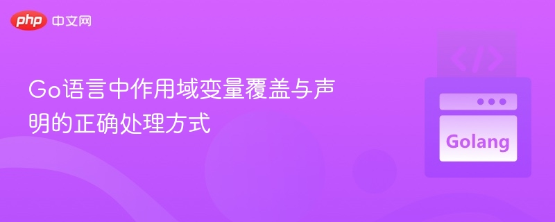 Go语言中作用域变量覆盖与声明的正确处理方式