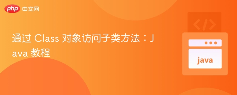 通过 Class 对象访问子类方法：Java 教程