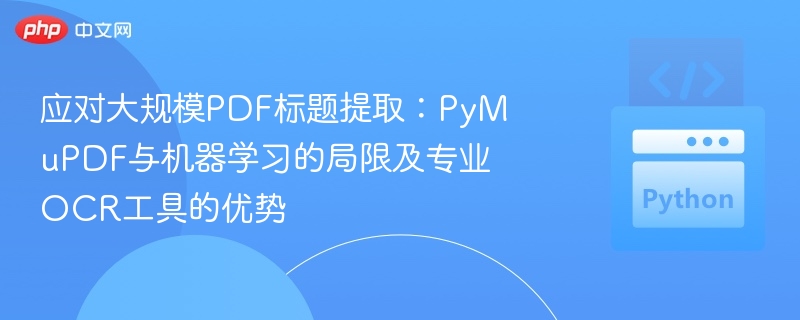 应对大规模PDF标题提取：PyMuPDF与机器学习的局限及专业OCR工具的优势
