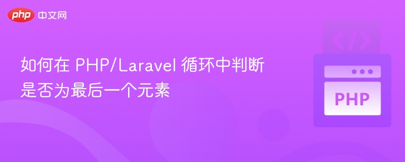 如何在 PHP/Laravel 循环中判断是否为最后一个元素
