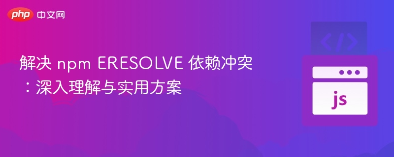 解决 npm ERESOLVE 依赖冲突：深入理解与实用方案
