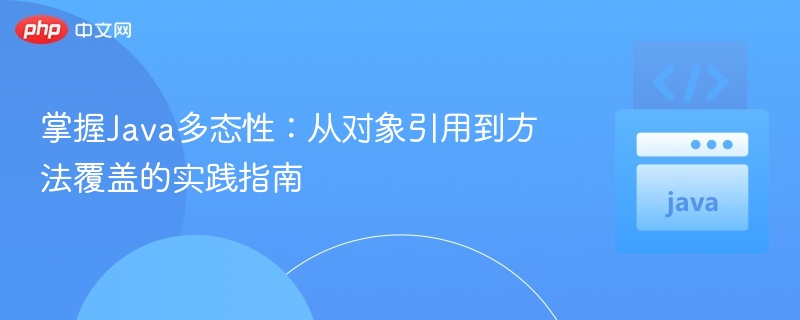 掌握Java多态性：从对象引用到方法覆盖的实践指南
