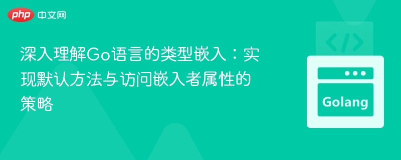 深入理解Go语言的类型嵌入：实现默认方法与访问嵌入者属性的策略
