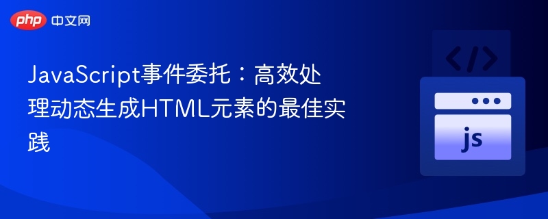 JavaScript事件委托:高效处理动态生成HTML元素的最佳实践