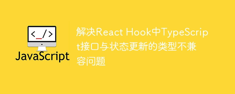 解决React Hook中TypeScript接口与状态更新的类型不兼容问题
