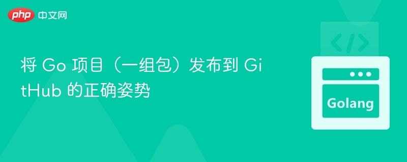 将 Go 项目（一组包）发布到 GitHub 的正确姿势