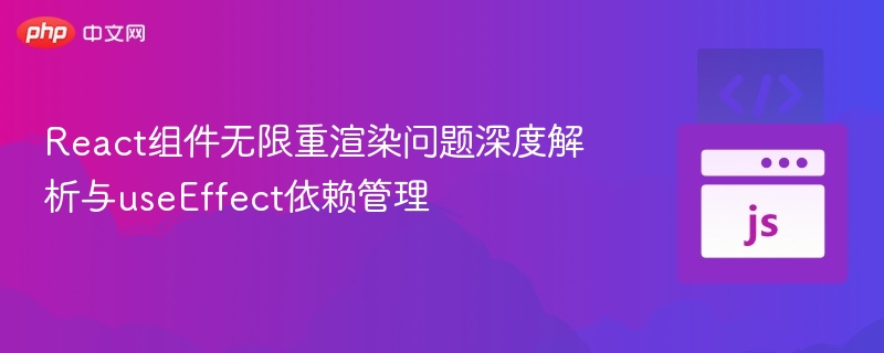 React组件无限重渲染问题深度解析与useEffect依赖管理