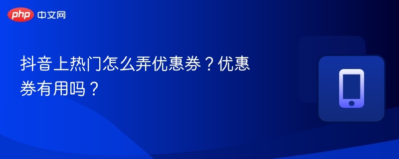 抖音上热门怎么弄优惠券?优惠券有用吗?