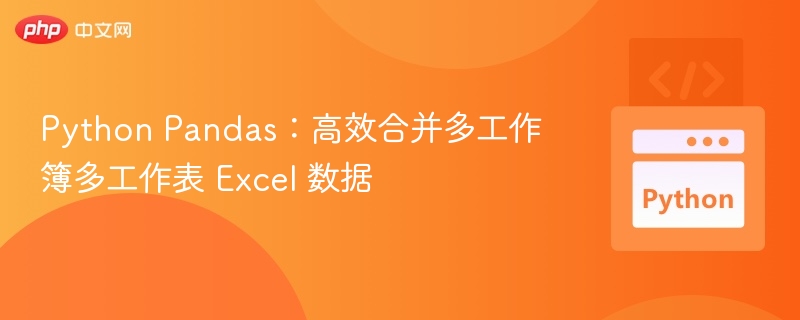 Python Pandas:高效合并多工作簿多工作表 Excel 数据