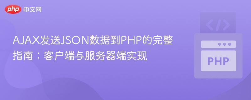 AJAX发送JSON数据到PHP的完整指南:客户端与服务器端实现