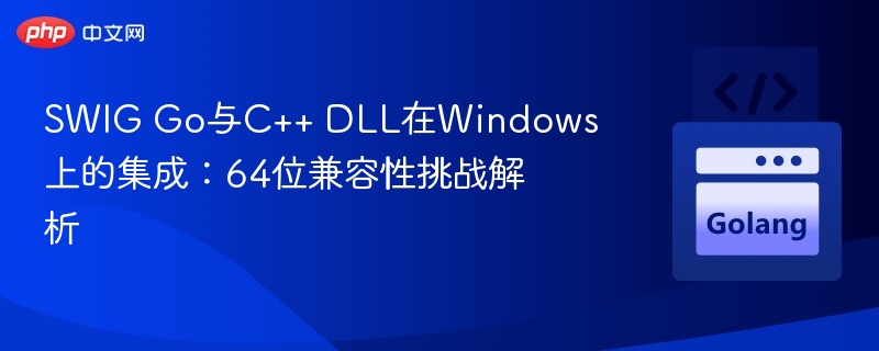 SWIG Go与C++ DLL在Windows上的集成：64位兼容性挑战解析
