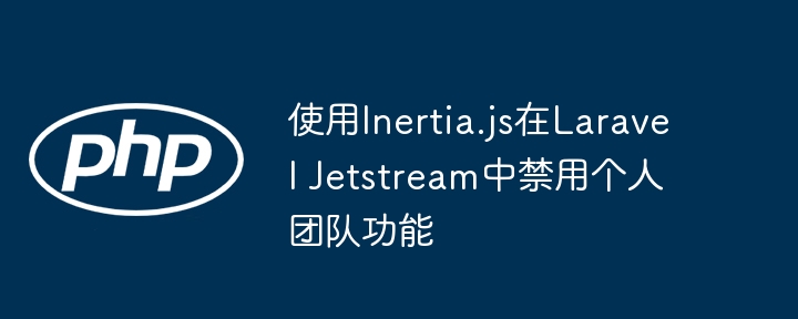 使用Inertia.js在Laravel Jetstream中禁用个人团队功能
