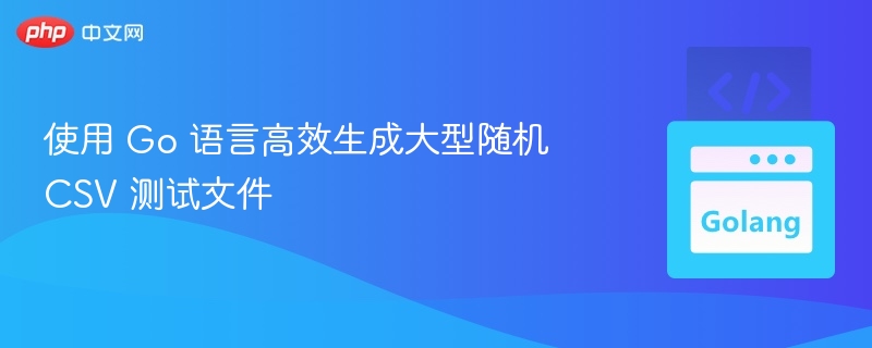 使用 Go 语言高效生成大型随机 CSV 测试文件
