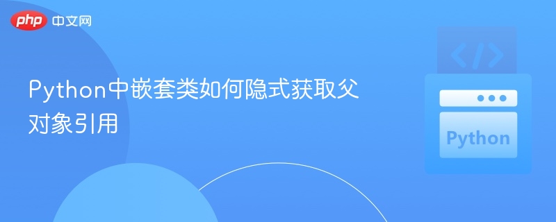 Python中嵌套类如何隐式获取父对象引用
